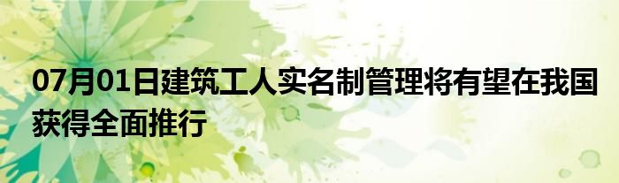 07月01日建筑工人实名制管理将有望在我国获得全面推行