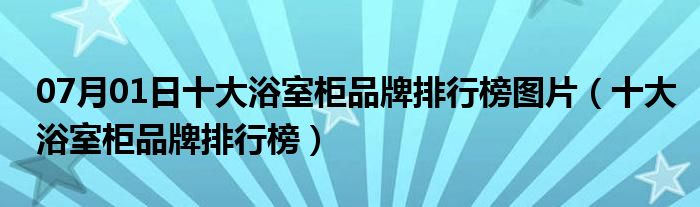 07月01日十大浴室柜品牌排行榜图片（十大浴室柜品牌排行榜）