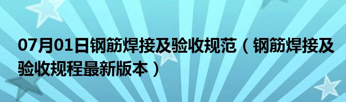 07月01日钢筋焊接及验收规范（钢筋焊接及验收规程最新版本）