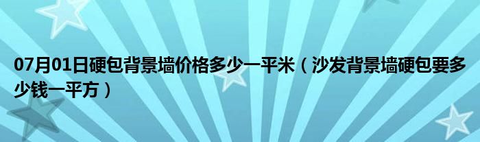 07月01日硬包背景墙价格多少一平米（沙发背景墙硬包要多少钱一平方）