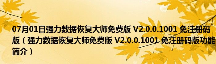 07月01日强力数据恢复大师免费版 V2.0.0.1001 免注册码版（强力数据恢复大师免费版 V2.0.0.1001 免注册码版功能简介）