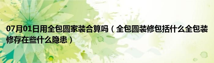 07月01日用全包圆家装合算吗（全包圆装修包括什么全包装修存在些什么隐患）