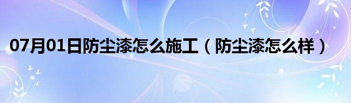 07月01日防尘漆怎么施工（防尘漆怎么样）