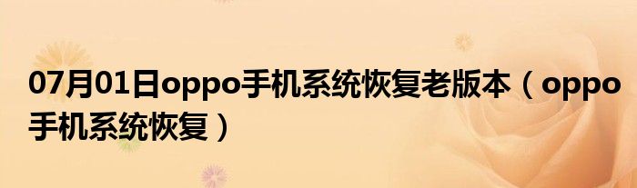 07月01日oppo手机系统恢复老版本（oppo手机系统恢复）