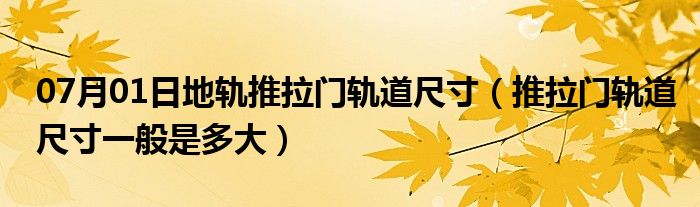 07月01日地轨推拉门轨道尺寸（推拉门轨道尺寸一般是多大）