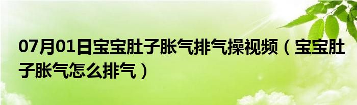 07月01日宝宝肚子胀气排气操视频（宝宝肚子胀气怎么排气）