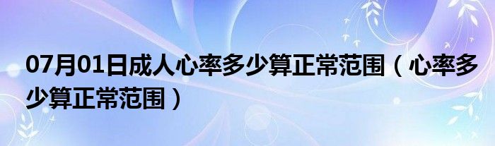 07月01日成人心率多少算正常范围（心率多少算正常范围）