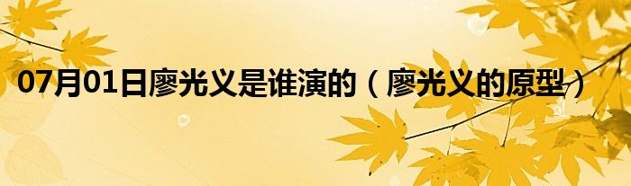 07月01日廖光义是谁演的（廖光义的原型）