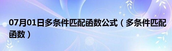 07月01日多条件匹配函数公式（多条件匹配函数）