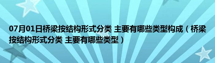 07月01日桥梁按结构形式分类 主要有哪些类型构成（桥梁按结构形式分类 主要有哪些类型）