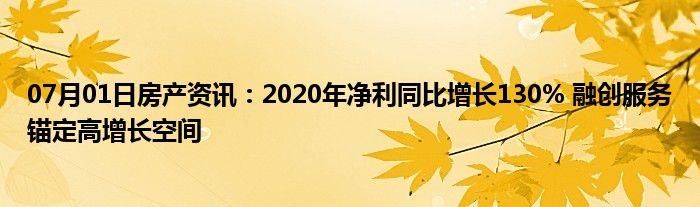 07月01日房产资讯：2020年净利同比增长130% 融创服务锚定高增长空间