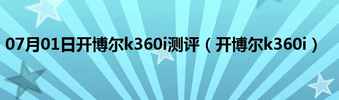 07月01日开博尔k360i测评（开博尔k360i）