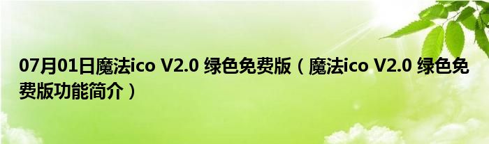 07月01日魔法ico V2.0 绿色免费版（魔法ico V2.0 绿色免费版功能简介）