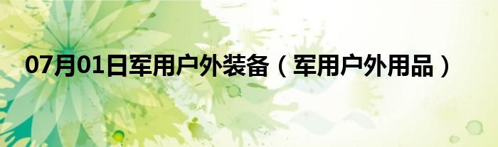 07月01日军用户外装备（军用户外用品）