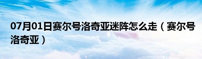 07月01日赛尔号洛奇亚迷阵怎么走（赛尔号洛奇亚）