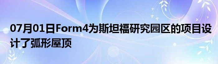 07月01日Form4为斯坦福研究园区的项目设计了弧形屋顶