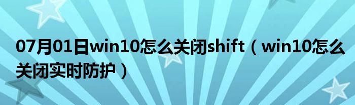 07月01日win10怎么关闭shift（win10怎么关闭实时防护）