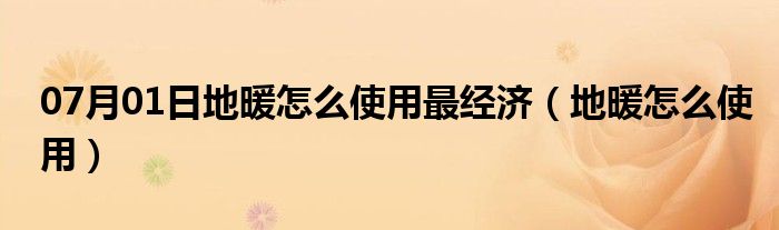 07月01日地暖怎么使用最经济（地暖怎么使用）