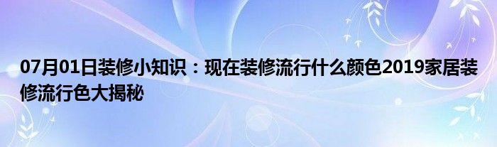 07月01日装修小知识：现在装修流行什么颜色2019家居装修流行色大揭秘