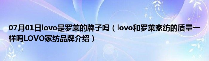 07月01日lovo是罗莱的牌子吗（lovo和罗莱家纺的质量一样吗LOVO家纺品牌介绍）