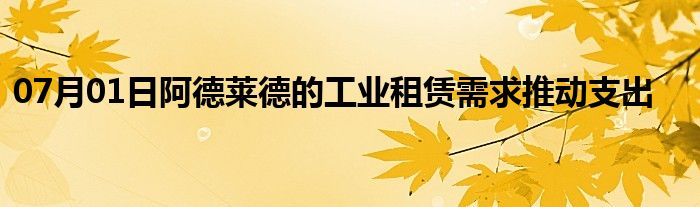 07月01日阿德莱德的工业租赁需求推动支出