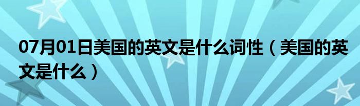 07月01日美国的英文是什么词性（美国的英文是什么）