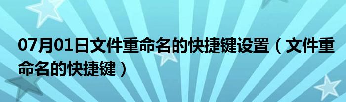 07月01日文件重命名的快捷键设置（文件重命名的快捷键）