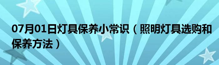 07月01日灯具保养小常识（照明灯具选购和保养方法）