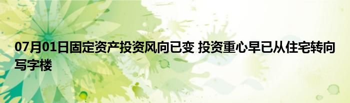 07月01日固定资产投资风向已变 投资重心早已从住宅转向写字楼