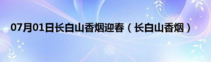 07月01日长白山香烟迎春（长白山香烟）