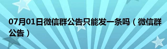 07月01日微信群公告只能发一条吗（微信群公告）