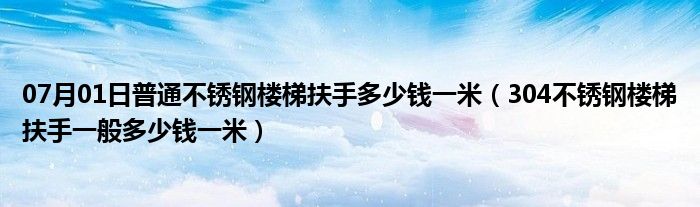 07月01日普通不锈钢楼梯扶手多少钱一米（304不锈钢楼梯扶手一般多少钱一米）