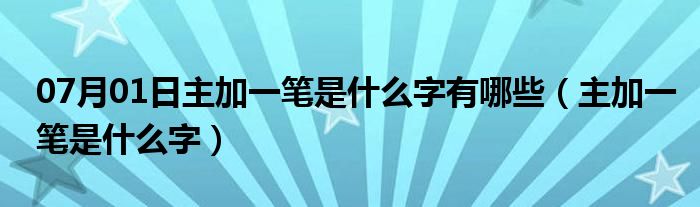 07月01日主加一笔是什么字有哪些（主加一笔是什么字）