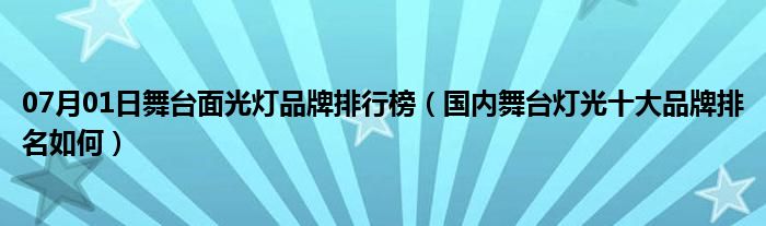 07月01日舞台面光灯品牌排行榜（国内舞台灯光十大品牌排名如何）