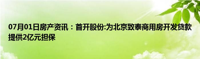 07月01日房产资讯：首开股份:为北京致泰商用房开发贷款提供2亿元担保