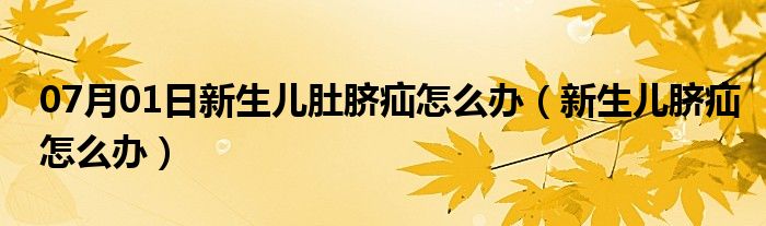 07月01日新生儿肚脐疝怎么办（新生儿脐疝怎么办）