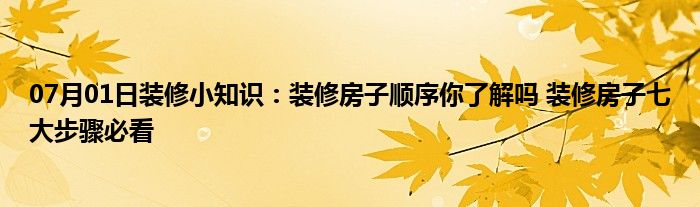 07月01日装修小知识：装修房子顺序你了解吗 装修房子七大步骤必看