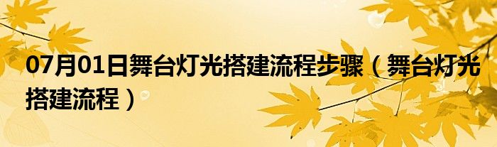 07月01日舞台灯光搭建流程步骤（舞台灯光搭建流程）