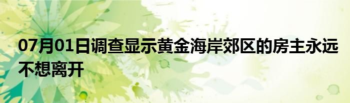 07月01日调查显示黄金海岸郊区的房主永远不想离开