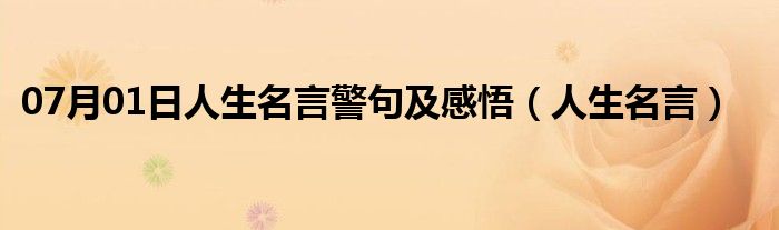 07月01日人生名言警句及感悟（人生名言）