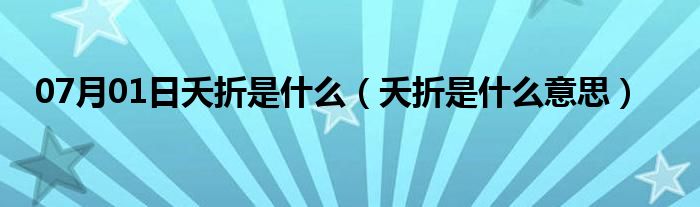 07月01日夭折是什么（夭折是什么意思）