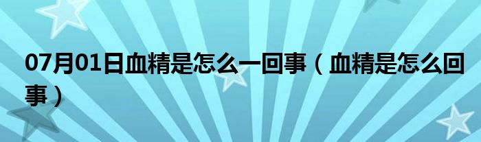 07月01日血精是怎么一回事（血精是怎么回事）