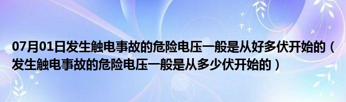 07月01日发生触电事故的危险电压一般是从好多伏开始的（发生触电事故的危险电压一般是从多少伏开始的）