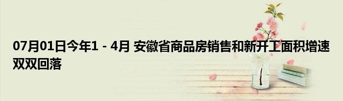 07月01日今年1－4月 安徽省商品房销售和新开工面积增速双双回落