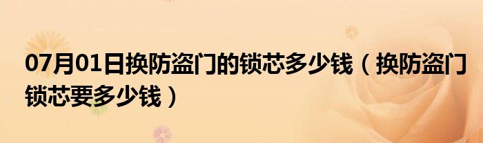 07月01日换防盗门的锁芯多少钱（换防盗门锁芯要多少钱）