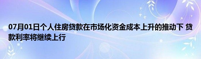 07月01日个人住房贷款在市场化资金成本上升的推动下 贷款利率将继续上行