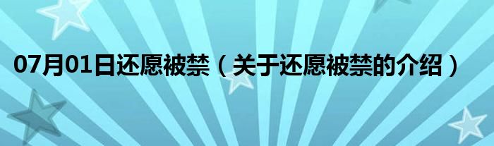 07月01日还愿被禁（关于还愿被禁的介绍）