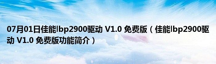 07月01日佳能lbp2900驱动 V1.0 免费版（佳能lbp2900驱动 V1.0 免费版功能简介）