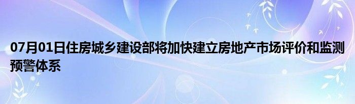 07月01日住房城乡建设部将加快建立房地产市场评价和监测预警体系