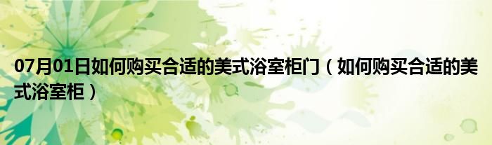 07月01日如何购买合适的美式浴室柜门（如何购买合适的美式浴室柜）